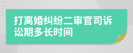 打離婚糾紛二審官司訴訟期多長時間