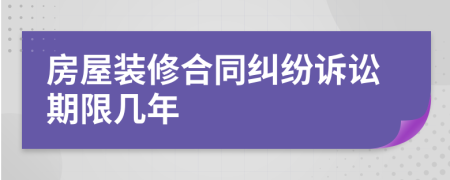 房屋裝修合同糾紛訴訟期限幾年