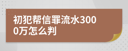 初犯幫信罪流水3000萬怎么判
