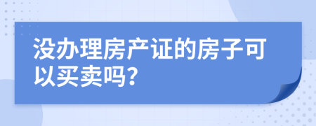 沒(méi)辦理房產(chǎn)證的房子可以買賣嗎？