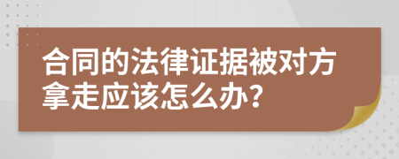 合同的法律證據(jù)被對方拿走應(yīng)該怎么辦？