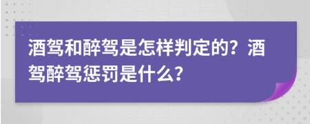 酒駕和醉駕是怎樣判定的？酒駕醉駕懲罰是什么？