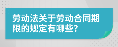 勞動法關于勞動合同期限的規(guī)定有哪些？