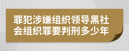 罪犯涉嫌組織領(lǐng)導(dǎo)黑社會組織罪要判刑多少年