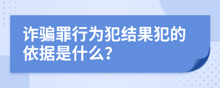 詐騙罪行為犯結(jié)果犯的依據(jù)是什么？