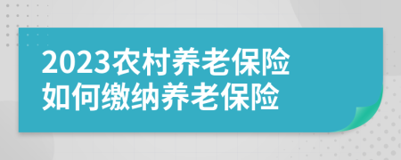 2023農(nóng)村養(yǎng)老保險(xiǎn)如何繳納養(yǎng)老保險(xiǎn)