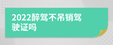 2022醉駕不吊銷駕駛證嗎