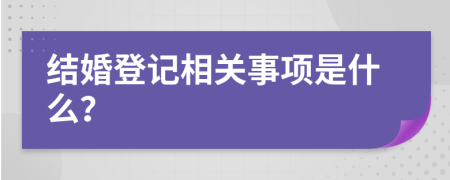 結(jié)婚登記相關(guān)事項(xiàng)是什么？