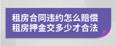 租房合同違約怎么賠償租房押金交多少才合法