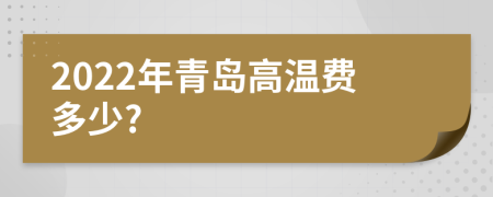 2022年青島高溫費(fèi)多少?