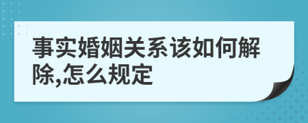 事實(shí)婚姻關(guān)系該如何解除,怎么規(guī)定