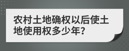 農(nóng)村土地確權(quán)以后使土地使用權(quán)多少年？