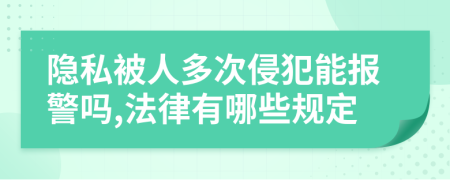 隱私被人多次侵犯能報警嗎,法律有哪些規(guī)定