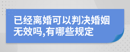 已經(jīng)離婚可以判決婚姻無效嗎,有哪些規(guī)定