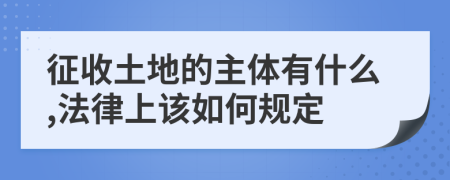 征收土地的主體有什么,法律上該如何規(guī)定