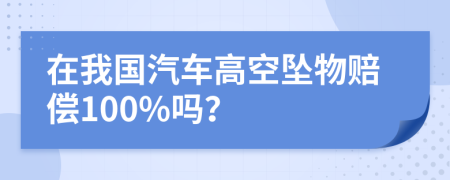 在我國汽車高空墜物賠償100%嗎？