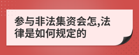 參與非法集資會(huì)怎,法律是如何規(guī)定的