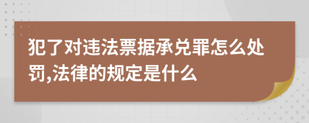 犯了對(duì)違法票據(jù)承兌罪怎么處罰,法律的規(guī)定是什么