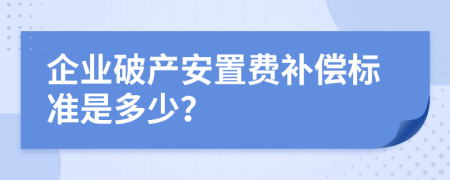 企業(yè)破產(chǎn)安置費(fèi)補(bǔ)償標(biāo)準(zhǔn)是多少？