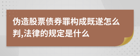 偽造股票債券罪構(gòu)成既遂怎么判,法律的規(guī)定是什么
