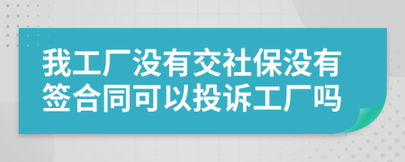 我工廠沒有交社保沒有簽合同可以投訴工廠嗎
