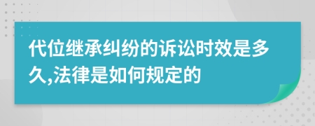代位繼承糾紛的訴訟時(shí)效是多久,法律是如何規(guī)定的