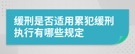 緩刑是否適用累犯緩刑執(zhí)行有哪些規(guī)定