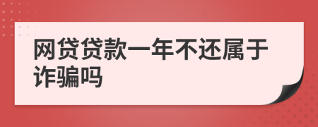 網(wǎng)貸貸款一年不還屬于詐騙嗎