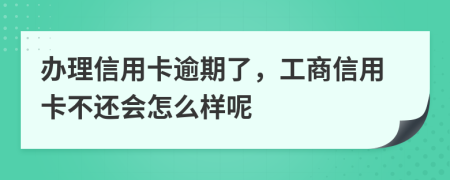 辦理信用卡逾期了，工商信用卡不還會怎么樣呢