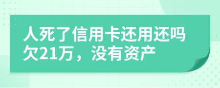 人死了信用卡還用還嗎欠21萬(wàn)，沒(méi)有資產(chǎn)