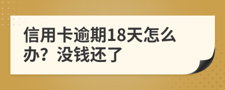 信用卡逾期18天怎么辦？沒錢還了
