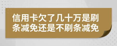 信用卡欠了幾十萬是刷條減免還是不刷條減免