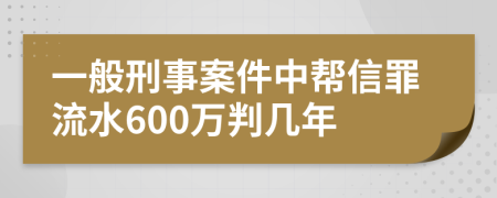一般刑事案件中幫信罪流水600萬判幾年