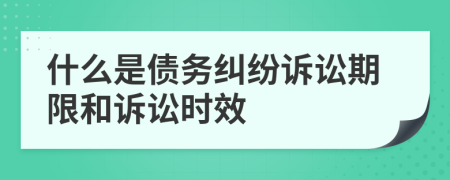 什么是債務(wù)糾紛訴訟期限和訴訟時(shí)效