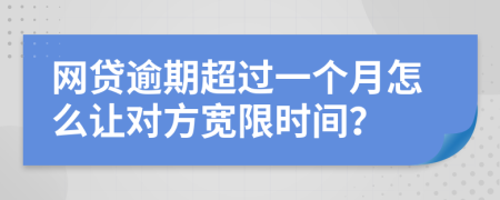 網(wǎng)貸逾期超過一個(gè)月怎么讓對(duì)方寬限時(shí)間？