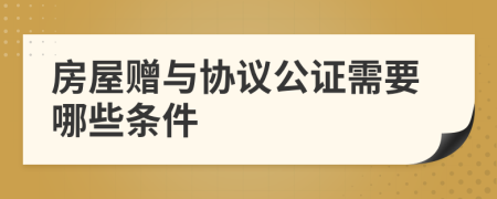 房屋贈與協(xié)議公證需要哪些條件
