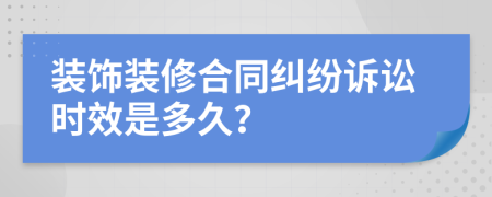 裝飾裝修合同糾紛訴訟時(shí)效是多久？