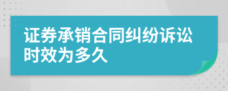 證券承銷合同糾紛訴訟時效為多久