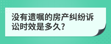 沒有遺囑的房產(chǎn)糾紛訴訟時(shí)效是多久?