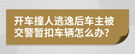 開車撞人逃逸后車主被交警暫扣車輛怎么辦？