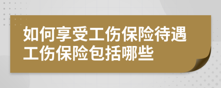 如何享受工傷保險待遇工傷保險包括哪些