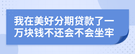 我在美好分期貸款了一萬塊錢不還會不會坐牢