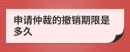 申請(qǐng)仲裁的撤銷期限是多久