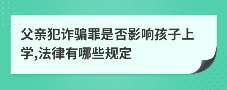 父親犯詐騙罪是否影響孩子上學(xué),法律有哪些規(guī)定