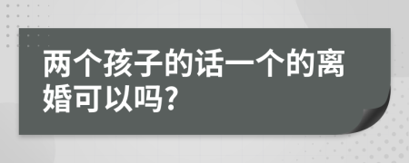 兩個孩子的話一個的離婚可以嗎?