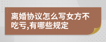 離婚協(xié)議怎么寫女方不吃虧,有哪些規(guī)定