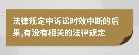 法律規(guī)定中訴訟時(shí)效中斷的后果,有沒有相關(guān)的法律規(guī)定