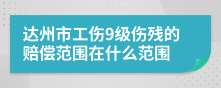 達州市工傷9級傷殘的賠償范圍在什么范圍
