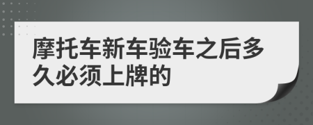 摩托車新車驗車之后多久必須上牌的