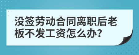 沒(méi)簽勞動(dòng)合同離職后老板不發(fā)工資怎么辦？